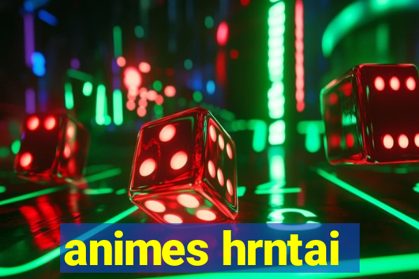 animes hrntai